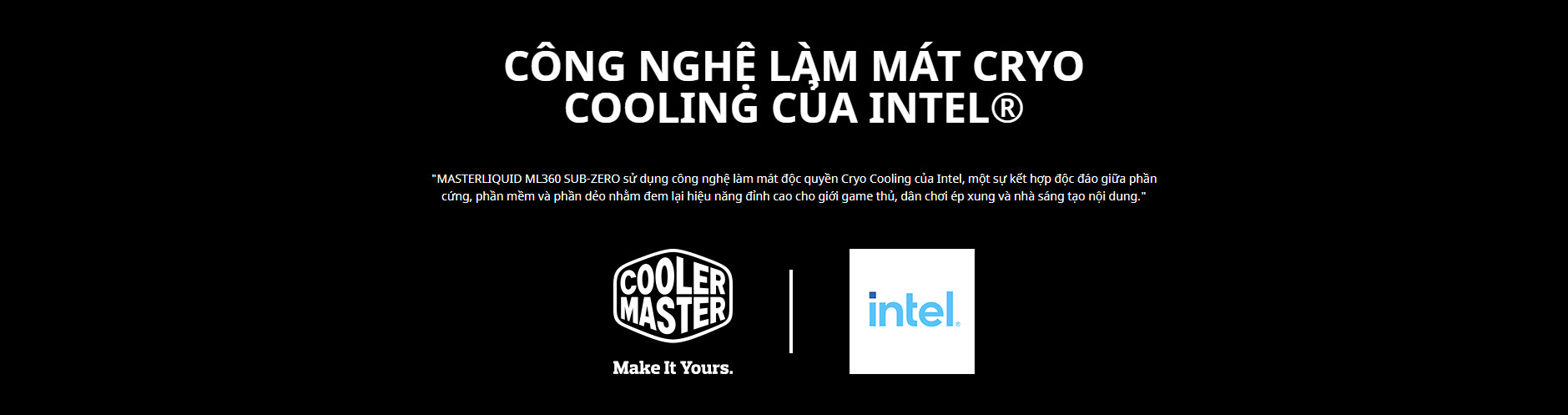 Tản nhiệt nước Cooler Master ML360 SUB - ZERO với CÔNG NGHỆ LÀM MÁT CRYO COOLING CỦA INTEL®